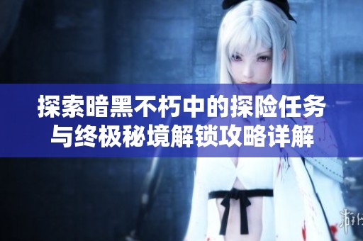 探索暗黑不朽中的探險任務與終極秘境解鎖攻略詳解