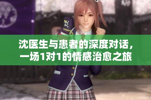 沈醫(yī)生與患者的深度對話，一場1對1的情感治愈之旅