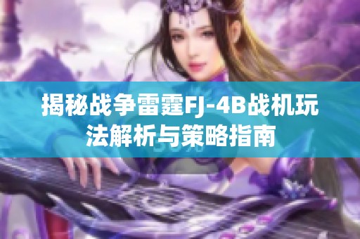 揭秘戰(zhàn)爭雷霆FJ-4B戰(zhàn)機(jī)玩法解析與策略指南