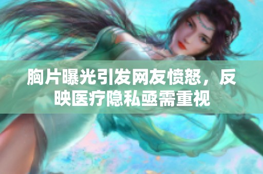 胸片曝光引發(fā)網(wǎng)友憤怒，反映醫(yī)療隱私亟需重視