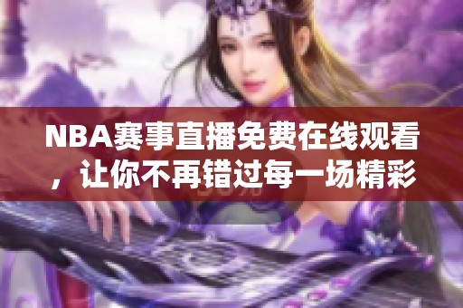 NBA賽事直播免費(fèi)在線觀看，讓你不再錯(cuò)過每一場精彩比賽