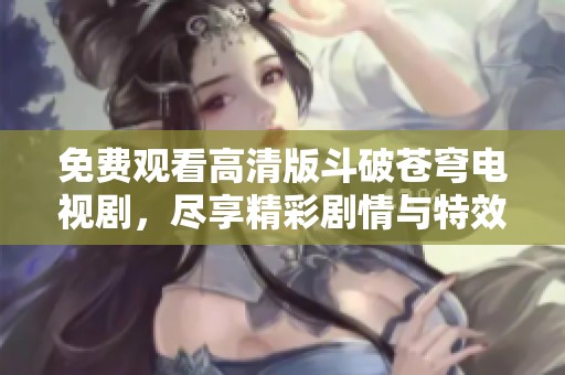 免費(fèi)觀看高清版斗破蒼穹電視劇，盡享精彩劇情與特效