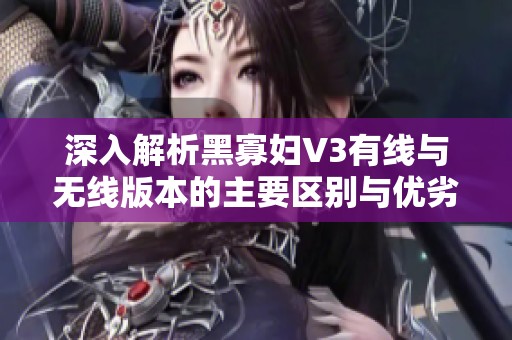 深入解析黑寡婦V3有線與無(wú)線版本的主要區(qū)別與優(yōu)劣