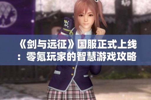 《劍與遠(yuǎn)征》國(guó)服正式上線(xiàn)：零氪玩家的智慧游戲攻略分享