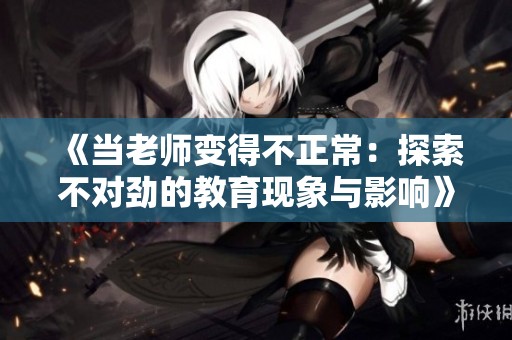 《當(dāng)老師變得不正常：探索不對(duì)勁的教育現(xiàn)象與影響》