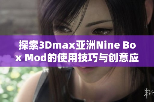探索3Dmax亞洲Nine Box Mod的使用技巧與創(chuàng)意應(yīng)用