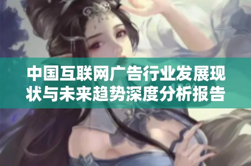 中國互聯(lián)網(wǎng)廣告行業(yè)發(fā)展現(xiàn)狀與未來趨勢深度分析報告