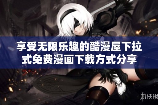 享受無限樂趣的酷漫屋下拉式免費(fèi)漫畫下載方式分享
