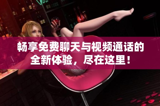 暢享免費(fèi)聊天與視頻通話的全新體驗(yàn)，盡在這里！