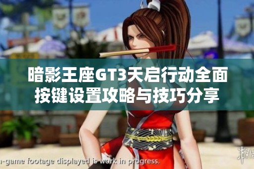 暗影王座GT3天啟行動(dòng)全面按鍵設(shè)置攻略與技巧分享