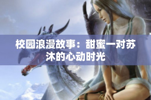 校園浪漫故事：甜蜜一對蘇沐的心動(dòng)時(shí)光