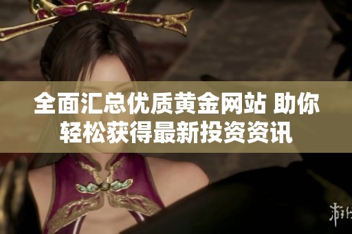 全面匯總優(yōu)質(zhì)黃金網(wǎng)站 助你輕松獲得最新投資資訊