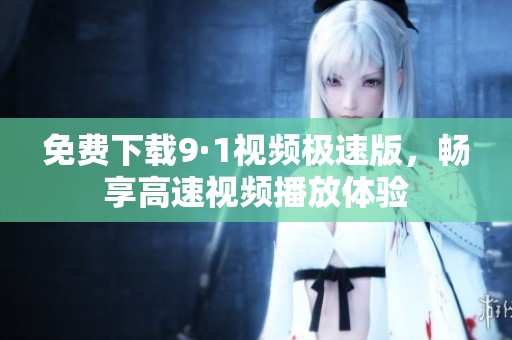 免費下載9·1視頻極速版，暢享高速視頻播放體驗