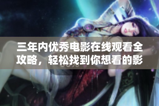 三年內(nèi)優(yōu)秀電影在線觀看全攻略，輕松找到你想看的影片