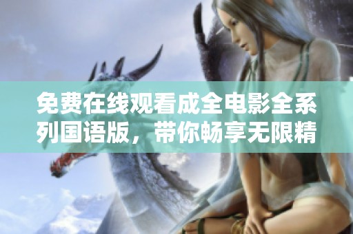 免費(fèi)在線觀看成全電影全系列國(guó)語(yǔ)版，帶你暢享無(wú)限精彩！