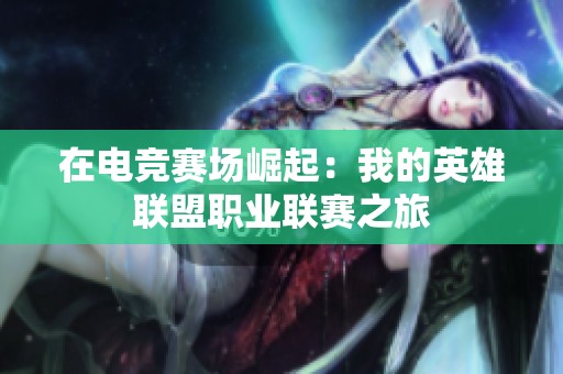 在電競(jìng)賽場(chǎng)崛起：我的英雄聯(lián)盟職業(yè)聯(lián)賽之旅