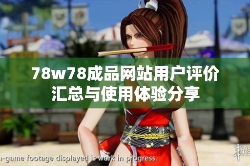 78w78成品網(wǎng)站用戶評(píng)價(jià)匯總與使用體驗(yàn)分享