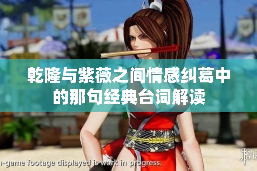 乾隆與紫薇之間情感糾葛中的那句經(jīng)典臺詞解讀