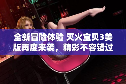全新冒險體驗 滅火寶貝3美版再度來襲，精彩不容錯過