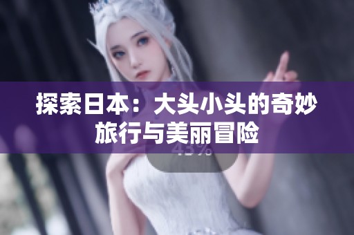 探索日本：大頭小頭的奇妙旅行與美麗冒險