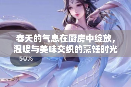 春天的氣息在廚房中綻放，溫暖與美味交織的烹飪時光