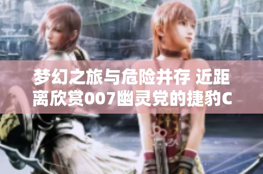 夢幻之旅與危險并存 近距離欣賞007幽靈黨的捷豹C-X75