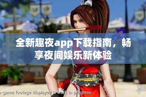 全新趣夜app下載指南，暢享夜間娛樂新體驗