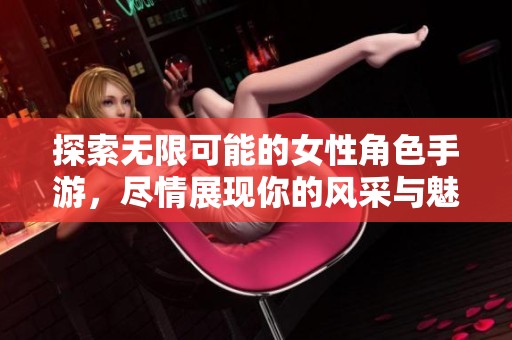 探索無(wú)限可能的女性角色手游，盡情展現(xiàn)你的風(fēng)采與魅力