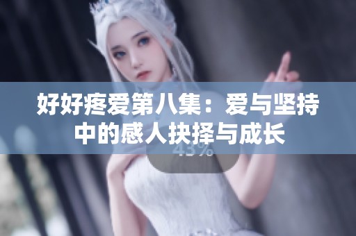 好好疼愛第八集：愛與堅(jiān)持中的感人抉擇與成長