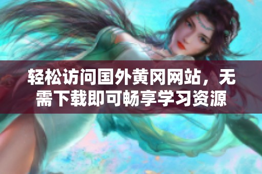 輕松訪問(wèn)國(guó)外黃岡網(wǎng)站，無(wú)需下載即可暢享學(xué)習(xí)資源