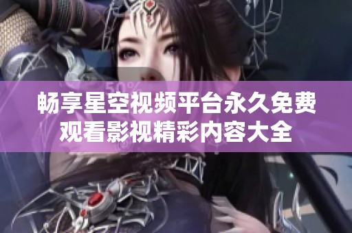 暢享星空視頻平臺永久免費(fèi)觀看影視精彩內(nèi)容大全