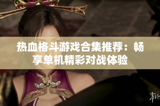 熱血格斗游戲合集推薦：暢享單機(jī)精彩對戰(zhàn)體驗(yàn)