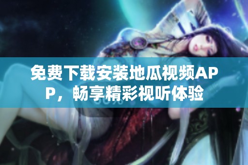 免費(fèi)下載安裝地瓜視頻APP，暢享精彩視聽體驗(yàn)