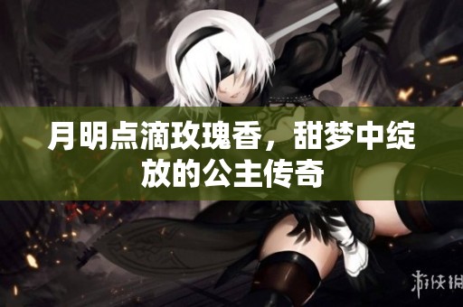 月明點(diǎn)滴玫瑰香，甜夢(mèng)中綻放的公主傳奇