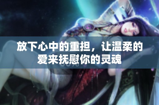 放下心中的重?fù)?dān)，讓溫柔的愛來撫慰你的靈魂