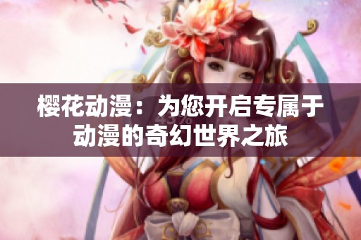 櫻花動(dòng)漫：為您開啟專屬于動(dòng)漫的奇幻世界之旅