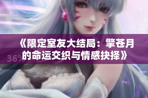 《限定室友大結局：擎蒼月的命運交織與情感抉擇》