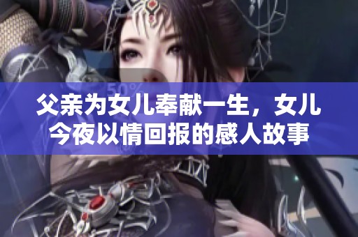 父親為女兒奉獻(xiàn)一生，女兒今夜以情回報的感人故事