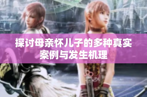 探討母親懷兒子的多種真實案例與發(fā)生機(jī)理