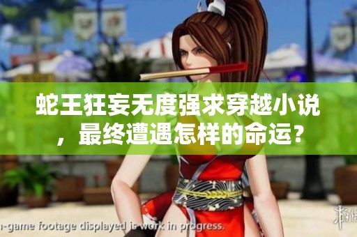 蛇王狂妄無度強(qiáng)求穿越小說，最終遭遇怎樣的命運(yùn)？