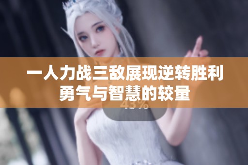 一人力戰(zhàn)三敵展現(xiàn)逆轉勝利勇氣與智慧的較量