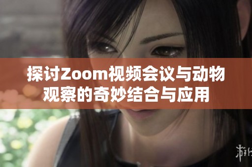 探討Zoom視頻會(huì)議與動(dòng)物觀察的奇妙結(jié)合與應(yīng)用
