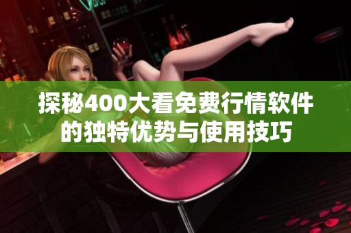 探秘400大看免費(fèi)行情軟件的獨(dú)特優(yōu)勢與使用技巧