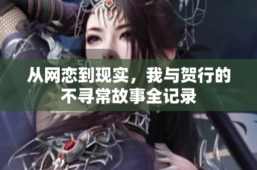 從網(wǎng)戀到現(xiàn)實(shí)，我與賀行的不尋常故事全記錄