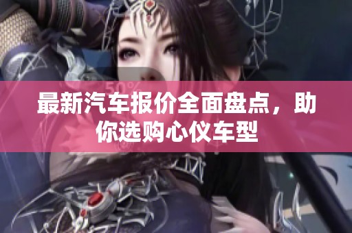 最新汽車報(bào)價(jià)全面盤點(diǎn)，助你選購心儀車型