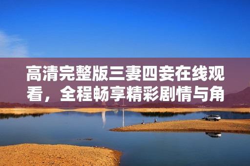 高清完整版三妻四妾在線觀看，全程暢享精彩劇情與角色互動