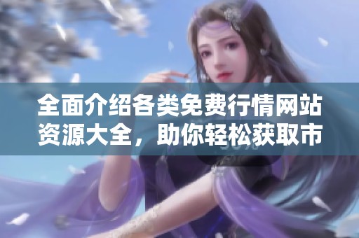 全面介紹各類免費(fèi)行情網(wǎng)站資源大全，助你輕松獲取市場(chǎng)信息