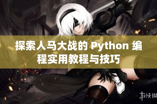 探索人馬大戰(zhàn)的 Python 編程實用教程與技巧 探索人馬大戰(zhàn)的 Python 編程實用教程與技巧
