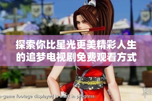 探索你比星光更美精彩人生的追夢電視劇免費觀看方式