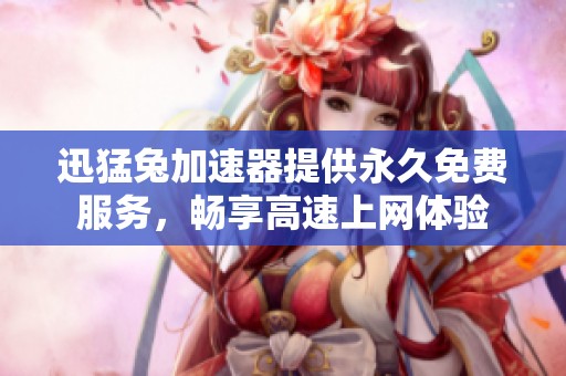 迅猛兔加速器提供永久免費(fèi)服務(wù),暢享高速上網(wǎng)體驗(yàn) 迅猛兔加速器提供永久免費(fèi)服務(wù),暢享高速上網(wǎng)體驗(yàn)